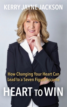 HEART to WIN: How Changing Your HEART Can Lead to a Seven-Figure Income