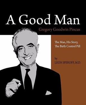Hardcover A Good Man: Gregory Goodwin Pincus: The Man, His Story, the Birth Control Pill Book