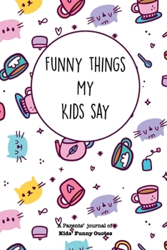 Paperback Funny Things My Kids Say A Parents' Journal Of Kids' Funny Quotes: A Funny Notebook/Journal for Parents to write silly, funny and memorable quotes fro Book