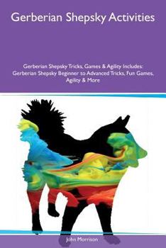 Paperback Gerberian Shepsky Activities Gerberian Shepsky Tricks, Games & Agility Includes: Gerberian Shepsky Beginner to Advanced Tricks, Fun Games, Agility & M Book