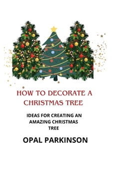 Paperback How to Decorate a Christmas Tree: Ideas for Creating an Amazing Christmas Tree Book