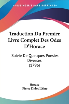 Traduction Du Premier Livre Complet Des Odes D'Horace: Suivie De Quelques Poesies Diverses (1796)
