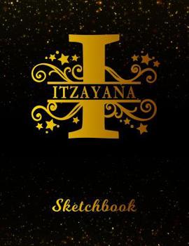 Itzayana Sketchbook: Letter I Personalized First Name Personal Drawing Sketch Book for Artists & Illustrators Black Gold Space Glittery Effect Cover Scrapbook Notepad & Art Workbook Create & Learn to 