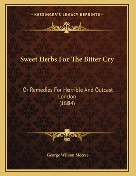 Sweet Herbs For The Bitter Cry: Or Remedies For Horrible And Outcast London