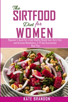 Paperback The Sirtfood Diet for Women: Beginners Guide for a fast Healthy Wealth Loss, Burn fat and Activate Metabolism. A-21-Day Guaranteed Meal Plan Book