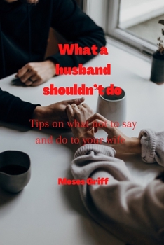 Paperback What a husband shouldn't do: Tips on what not to say and do to your wife Book