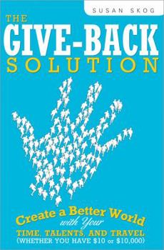 Paperback The Give-Back Solution: Create a Better World with Your Time, Talents and Travel (Whether You Have $10 or $10,000) Book