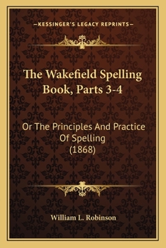 Paperback The Wakefield Spelling Book, Parts 3-4: Or The Principles And Practice Of Spelling (1868) Book