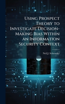 Hardcover Using Prospect Theory to Investigate Decision-Making Bias Within an Information Security Context Book