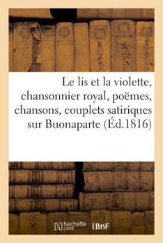 Paperback Le lis et la violette, chansonnier royal, contenant divers poëmes, chansons et couplets [French] Book