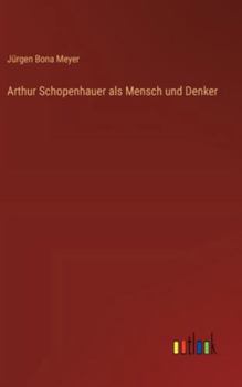 Arthur Schopenhauer als Mensch und Denker