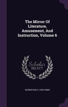 Hardcover The Mirror Of Literature, Amusement, And Instruction, Volume 6 Book