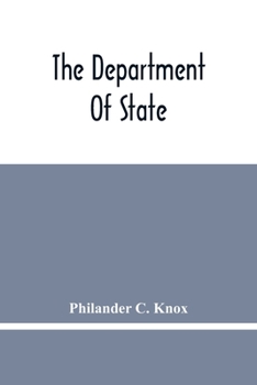 Paperback The Department Of State; Address Of Hon. Philander C. Knox Before The National Civic Federation, New York, N.Y., December 11, 1911 Book