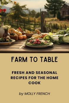 Farm to Table: Fresh and Seasonal Recipes for the Home Cook