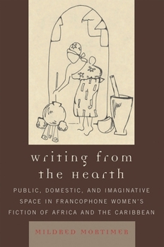 Writing from the Hearth: Public, Domestic, and Imaginative Space in Francophone Women's Fiction of Africa and the Caribbean (After the Empire: the Francophone World and Postcolonial France)