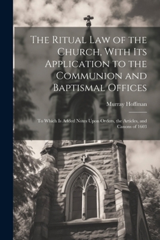 Paperback The Ritual law of the Church, With its Application to the Communion and Baptismal Offices: To Which is Added Notes Upon Orders, the Articles, and Cano Book