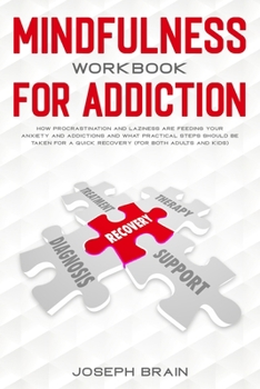 Paperback Mindfulness Workbook for Addiction: How Procrastination and Laziness Are Feeding Your Anxiety and Addictions and What Practical Steps Should Be Taken Book