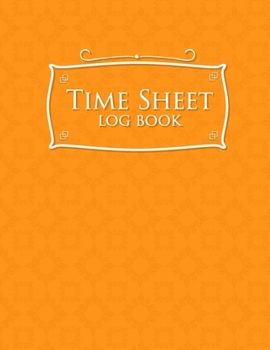 Paperback Time Sheet Log Book: Daily Timesheet, Time Tracker Bottle, Overtime Tracking Spreadsheet, Weekly Timesheet Template, Orange Cover Book