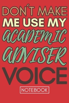 Don't Make Me Use My Academic Adviser Voice: Funny Retro Academic Advisor NotebookGag Gift For College or High School Advisors