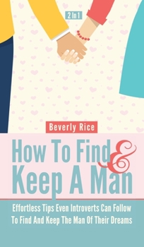 Hardcover How To Find And Keep A Man 2 In 1: Effortless Tips Even Introverts Can Follow To Find And Keep The Man Of Their Dreams Book