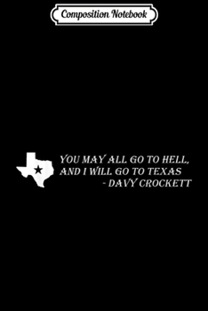 Composition Notebook: Davy Crockett- You may all go to hell and I will go to Texas  Journal/Notebook Blank Lined Ruled 6x9 100 Pages