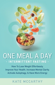 Paperback One Meal A Day Intermittent Fasting: How To Lose Weight Effortlessly, Improve Your Health, Increase Mental Clarity, Activate Autophagy, and Have More Book