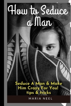 Paperback how to Seduce A Man: Seduce A Man & Make Him Crazy For You! tips & tricks Book