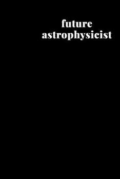 Future Astrophysicist: Blank Lined Writing Journal Notebook for To Do Lists, Notes, Daily Reflections, Gratitude, and More | Funny Aspirational Cover Quote in Black and White