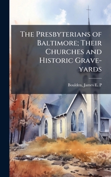 Hardcover The Presbyterians of Baltimore; Their Churches and Historic Grave-yards Book