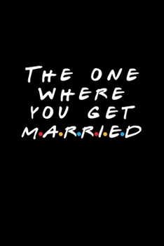 The One Where You Get Married: Friends TV Show Inspired Gift | Funny Blank Ruled Notebook Journal Wedding Present | Better Than A Card!