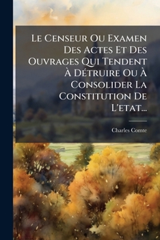 Le Censeur, Ou Examen Des Actes Et Des Ouvrages Qui Tendent À Détruire Ou À Consolider La Constitution De L'état