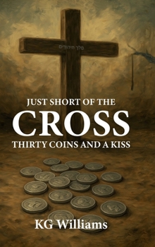 JUST SHORT OF THE CROSS: THIRTY COINS AND A KISS