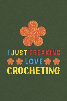 Paperback I Just Freaking Love Crocheting: Crocheting Lovers Funny Gifts Journal Lined Notebook 6x9 120 Pages Book