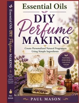 Paperback Essential Oils DIY Perfume Making: Create Personalized Natural Fragrances Using Simple Ingredients Book