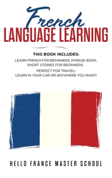 Hardcover French Language Learning: This Book includes: Learn French for Beginners, Phrase Book, Short Stories for Beginners. Perfect for Travel! Learn in Book