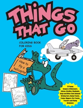 Things That Go Coloring Book for Kids: Funny Animals Driving Cars, Dump Trucks, Diggers, Fire Trucks, Tractors, Trains, Construction Site Vehicles and