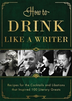 Hardcover How to Drink Like a Writer: Recipes for the Cocktails and Libations That Inspired 100 Literary Greats Book