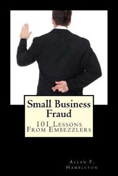 Small Business Fraud: 101 Lessons from Embezzlers