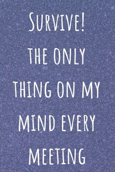 Survive The Only Thing On My Mind Every Meeting: Funny Office Gag Notebook