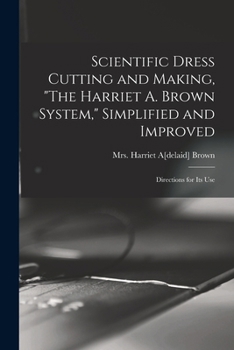 Paperback Scientific Dress Cutting and Making, "The Harriet A. Brown System," Simplified and Improved; Directions for its Use Book