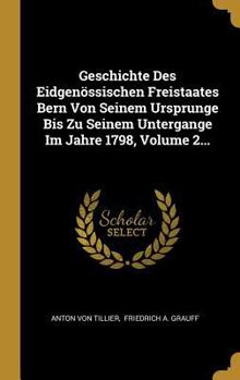 Hardcover Geschichte Des Eidgenössischen Freistaates Bern Von Seinem Ursprunge Bis Zu Seinem Untergange Im Jahre 1798, Volume 2... [German] Book