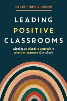 Paperback Leading Positive Classrooms: Adopting an Educative Approach to Behaviour Management in Schools Book