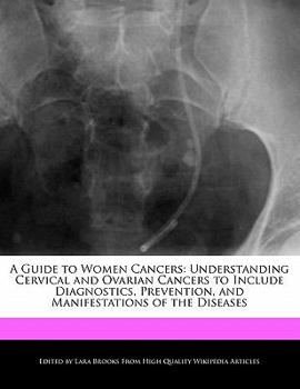 A Guide to Women Cancers : Understanding Cervical and Ovarian Cancers to Include Diagnostics, Prevention, and Manifestations of the Diseases