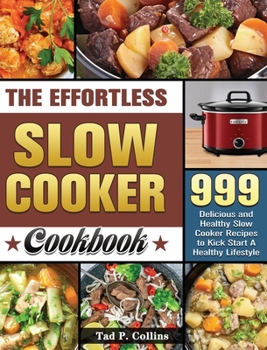 Hardcover The Effortless Slow Cooker Cookbook: 999 Delicious and Healthy Slow Cooker Recipes to Kick Start A Healthy Lifestyle Book