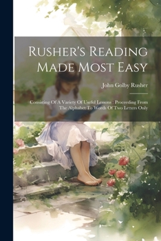 Paperback Rusher's Reading Made Most Easy: Consisting Of A Variety Of Useful Lessons: Proceeding From The Alphabet To Words Of Two Letters Only Book