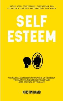 Paperback Self Esteem: The Radical Workbook for Waking Up Yourself to Start Feeling Good Love and Take Best Control of Your Life (Raise Your Book