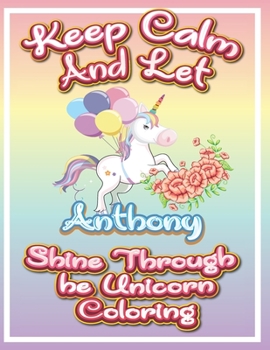 Paperback keep calm and let Anthony shine through the unicorn coloring: The Unicorn coloring book is a very nice gift for any child named Anthony Book