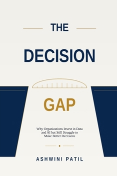 Paperback The Decision Gap: Why Organizations Invest in Data and AI but Still Struggle to Make Better Decisions Book