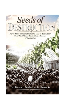 Seeds of Destruction: Never Allow Someone to Plant a Seed in Your Heart That Would Cause You to Reap a Harvest of Destruction