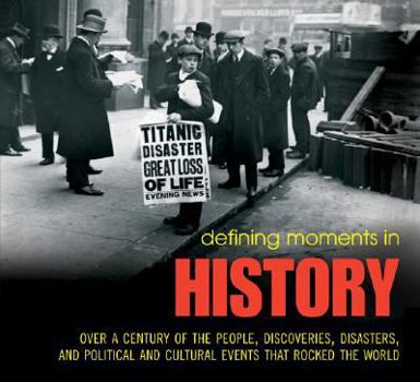 Defining Moments in History: Over a Century of the People, Discoveries, Disasters, and Political and Cultural Events that Rocked the World (Defining Moments)